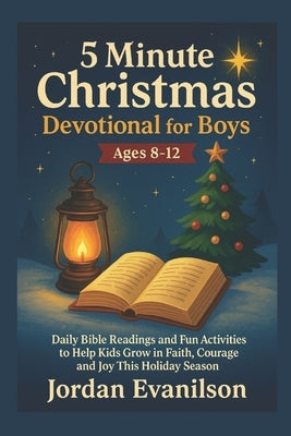 5 Minute Christmas Devotional For Boys Ages 8-12: Daily Bible Readings and Fun Activities to Help Kids Grow in Faith, Courage and Joy This Holiday Sea by Evanilson, Jordan