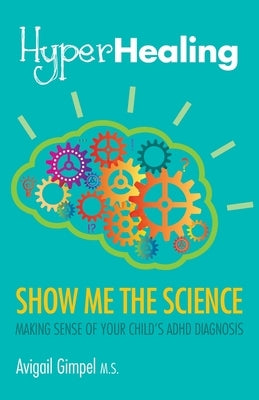 HyperHealing, Show Me the Science: Making Sense of Your Child's ADHD Diagnosis by Gimpel, Avigail