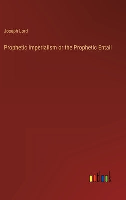 Prophetic Imperialism or the Prophetic Entail by Lord, Joseph
