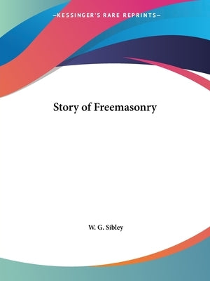 Story of Freemasonry by Sibley, W. G.
