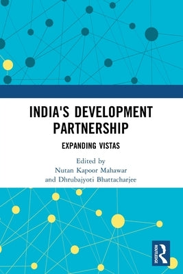 India's Development Partnership: Expanding Vistas by Mahawar, Nutan Kapoor