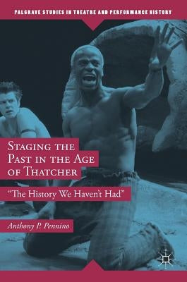 Staging the Past in the Age of Thatcher: The History We Haven't Had by Pennino, Anthony P.