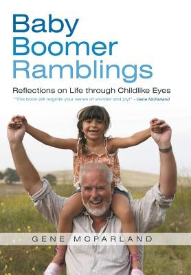 Baby Boomer Ramblings: Reflections on Life Through Childlike Eyes by McParland, Gene