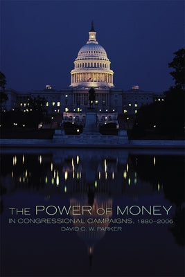 The Power of Money in Congressional Campaigns, 1880-2006: Volume 6 by Parker, David C. W.