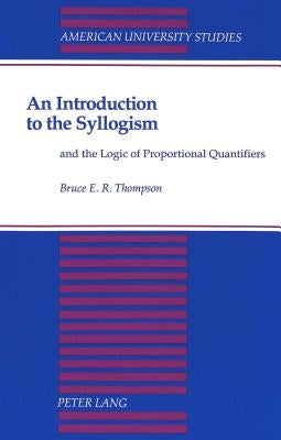 An Introduction to the Syllogism: And the Logic of Proportional Quantifiers by Thompson, Bruce E. R.
