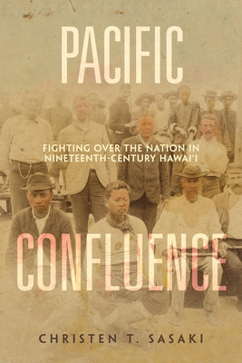 Pacific Confluence: Fighting Over the Nation in Nineteenth-Century Hawai'i Volume 69 by Sasaki, Christen T.