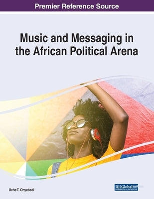 Music and Messaging in the African Political Arena by Onyebadi, Uche T.