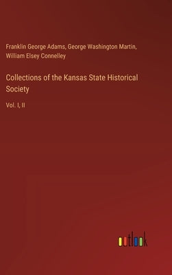 Collections of the Kansas State Historical Society: Vol. I, II by Adams, Franklin George