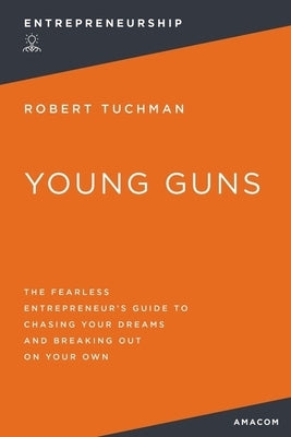 Young Guns: The Fearless Entrepreneur's Guide to Chasing Your Dreams and Breaking Out on Your Own by Tuchman, Robert