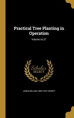 Practical Tree Planting in Operation; Volume no.27 by Toumey, James William 1865-1932