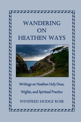 Wandering on Heathen Ways: Writings on Heathen Holy Ones, Wights, and Spiritual Practice by Rose, Winifred