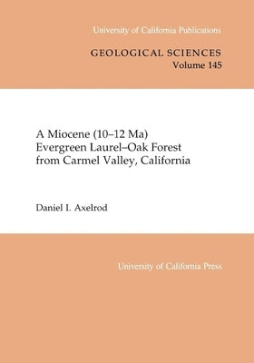 A Miocene (10-12 Ma) Evergreen Laurel-Oak Forest from Carmel Valley, California: Volume 145 by Axelrod, Daniel I.