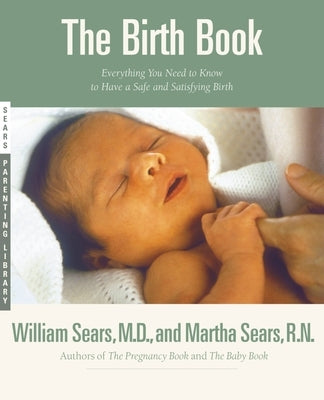 The Birth Book: Everything You Need to Know to Have a Safe and Satisfying Birth by Sears, William