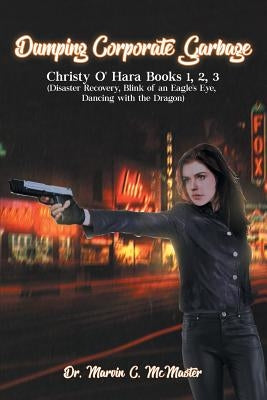 Dumping Corporate Garbage: Christy O'Hara Books 1, 2, 3 (Disaster Recovery, Blink of an Eagle's Eye, Dancing with a Dragon) by McMaster, Marvin C.