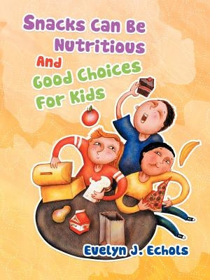 Snacks Can Be Nutritious And Good Choices For Kids by Echols, Evelyn J.