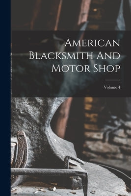 American Blacksmith And Motor Shop; Volume 4 by Anonymous