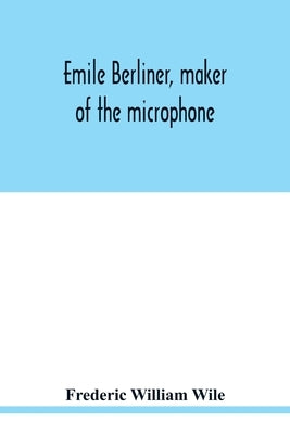 Emile Berliner, maker of the microphone by William Wile, Frederic
