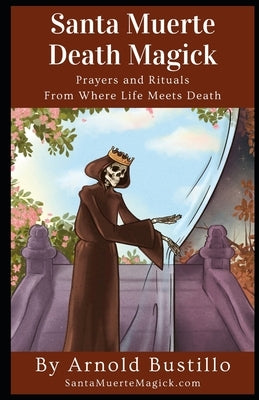 Santa Muerte Death Magick: Prayers and Rituals From Where Life Meets Death by Bustillo, Arnold