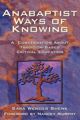 Anabaptist Ways of Knowing: A Conversation about Tradition-Based Critical Education by Shenk, Sara Wenger