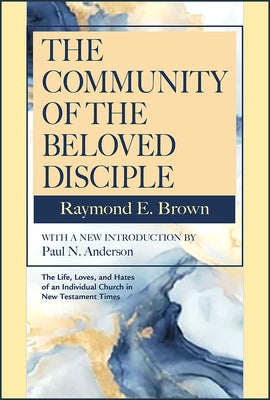 The Community of the Beloved Disciple: Raymond Brown, with New Introduction by Paul N. Anderson by Brown, Raymond E.