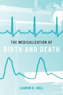 The Medicalization of Birth and Death by Hall, Lauren K.