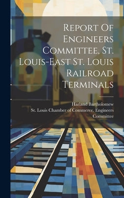 Report Of Engineers Committee, St. Louis-east St. Louis Railroad Terminals by St Louis Chamber of Commerce Engine