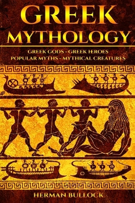 Greek Mythology: Greek Gods - Greek Heroes - Popular Myths - Mythical Creatures by Bullock, Herman