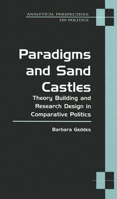 Paradigms and Sand Castles: Theory Building and Research Design in Comparative Politics by Geddes, Barbara