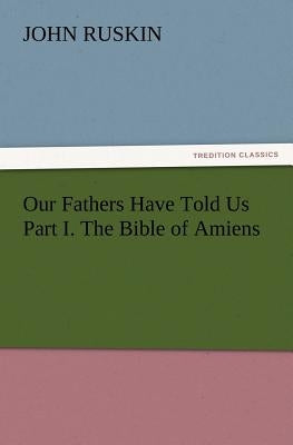 Our Fathers Have Told Us Part I. The Bible of Amiens by Ruskin, John