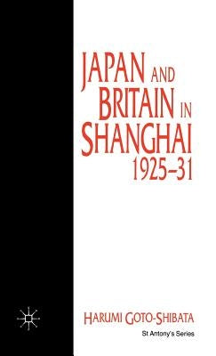 Japan and Britain in Shanghai, 1925-31 by Goto-Shibata, H.