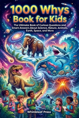 1000 Whys Book for Kids: The Ultimate Book of Curious Questions and Smart Answers About Science, Nature, Animals, Earth, Space, and More by Whimbleaf Press