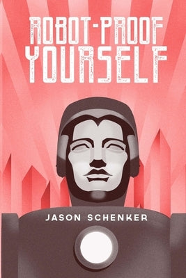 Robot-Proof Yourself: How to Survive the Robocalypse and Benefit from Robots and Automation by Schenker, Jason