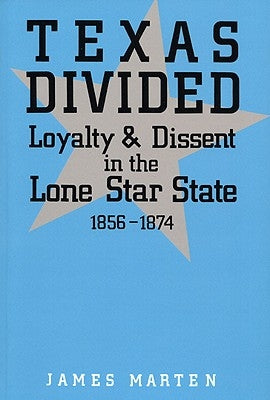 Texas Divided: Loyalty and Dissent in the Lone Star State, 1856-1874 by Marten, James