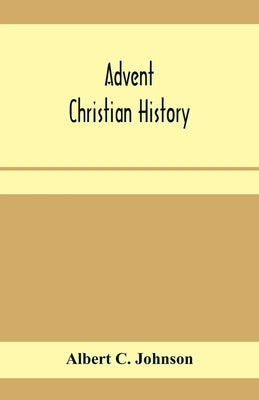Advent Christian history: a concise narrative of the origin and progress, doctrine and work of this body of believers by C. Johnson, Albert