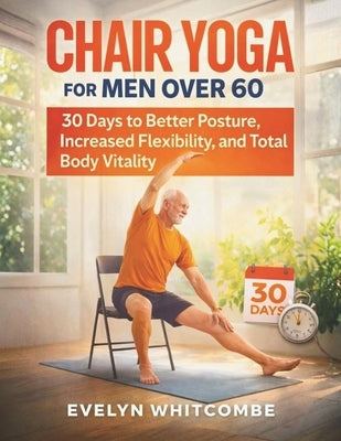 Chair Yoga for Men Over 60: 30 Days to Better Posture, Increased Flexibility, and Total Body Vitality by Whitcombe, Evelyn