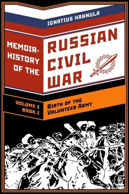 A Memoir History of the Russian Civil War: Volume I: Birth of the Volunteer Army: Book One: The Collapse of the Front, the Flight to the Don by Denikin, Anton