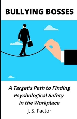 Bullying Bosses: A Target's Path to Finding Psychological Safety in the Workplace by Factor, J. S.