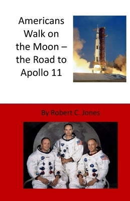 Americans Walk on the Moon - the Road to Apollo 11 by Jones, Robert C.