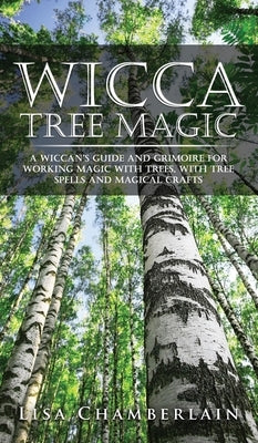 Wicca Tree Magic: A Wiccan's Guide and Grimoire for Working Magic with Trees, with Tree Spells and Magical Crafts by Chamberlain, Lisa