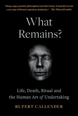 What Remains?: Life, Death, Ritual and the Human Art of Undertaking by Callender, Ru