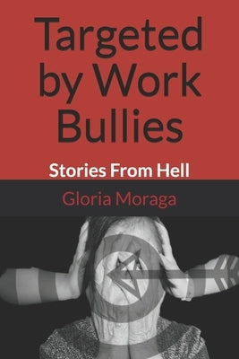 Targeted by Work Bullies: Stories From Hell by Moraga, Gloria