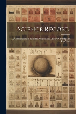 Science Record: A Compendium of Scientific Progress and Discovery During the Past Year by Anonymous