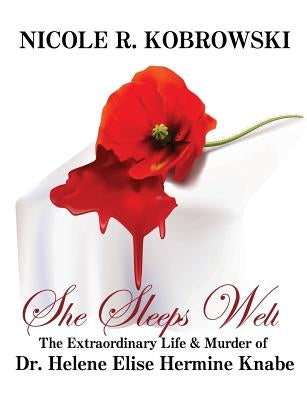 She Sleeps Well: The Extraordinary Life and Murder of Dr. Helene Elise Hermine Knabe by Kobrowski, Nicole R.