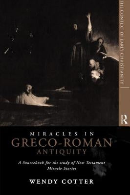 Miracles in Greco-Roman Antiquity: A Sourcebook for the Study of New Testament Miracle Stories by Cotter, Wendy