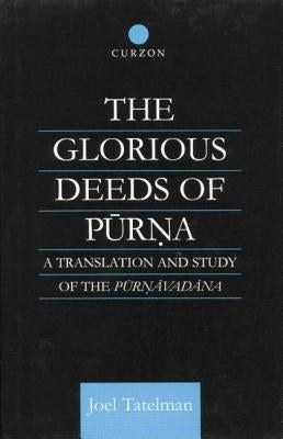 The Glorious Deeds of Purna: A Translation and Study of the Purnavadana by Tatelman, Joel