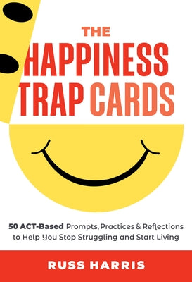 The Happiness Trap Cards: 50 Act-Based Prompts, Practices, and Reflections to Help You Stop Struggling and Start Living by Harris, Russ