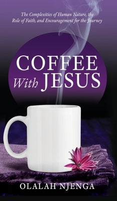 Coffee with Jesus: The Complexities of Human Nature, the Role of Faith, and Encouragement for the Journey by Njenga, Olalah