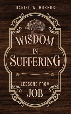 Wisdom in Suffering: Lessons From Job by Burrus, Daniel W.