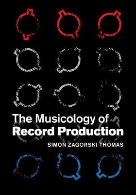 The Musicology of Record Production by Zagorski-Thomas, Simon