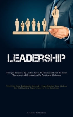 Leadership: Strategies Employed By Leaders Across All Hierarchical Levels To Equip Themselves And Organizations For Anticipated Challenges (Unveiling by Achleitner, Siegmund